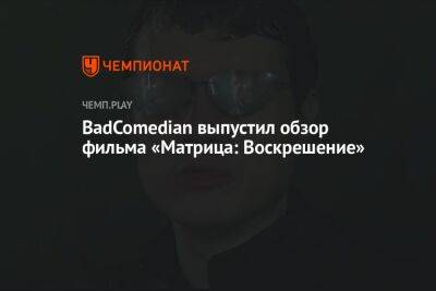 Антон Зайцев - BadComedian выпустил обзор фильма «Матрица: Воскрешение» - championat.com