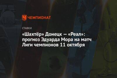 Александр Мостовой - Константин Генич - Карло Анчелотти - Эдуард Мор - «Шахтёр» Донецк — «Реал»: прогноз Эдуарда Мора на матч Лиги чемпионов 11 октября - championat.com - Россия - Донецк - Мадрид