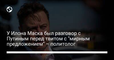 Владимир Путин - Илон Маск - У Илона Маска был разговор с Путиным перед твитом с "мирным предложением" – политолог - liga.net - США - Украина - Крым - Луганская обл. - Запорожская обл. - Херсонская обл. - Russia - Донецкая обл. - Twitter