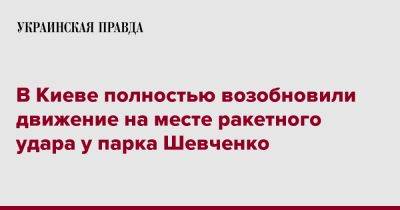 Виталий Кличко - В Киеве полностью возобновили движение на месте ракетного удара у парка Шевченко - pravda.com.ua - Киев