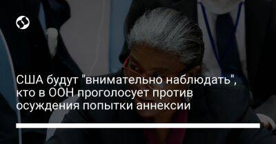 Линда Томас-Гринфилд - США будут "внимательно наблюдать", кто в ООН проголосует против осуждения попытки аннексии - liga.net - Россия - Китай - США - Украина - Киев - Индия