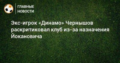 Андрей Чернышов - Экс-игрок «Динамо» Чернышов раскритиковал клуб из-за назначения Йокановича - bombardir.ru - Германия