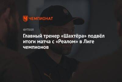 Игор Йовичевич - Главный тренер «Шахтёра» подвёл итоги матча с «Реалом» в Лиге чемпионов - championat.com - Испания - Мадрид - Madrid