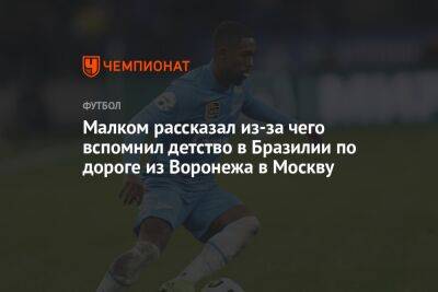 Малком рассказал из-за чего вспомнил детство в Бразилии по дороге из Воронежа в Москву - championat.com - Москва - Санкт-Петербург - Воронеж - Бразилия