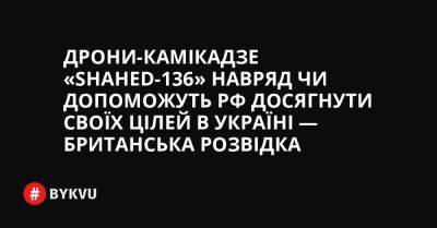 Дрони-камікадзе «Shahed-136» навряд чи допоможуть РФ досягнути своїх цілей в Україні — британська розвідка - bykvu.com - Украина - Росія - Іран - Twitter