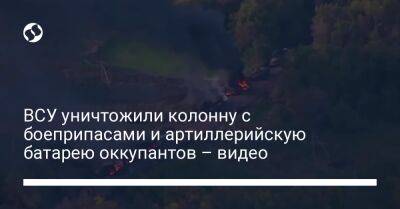 ВСУ уничтожили колонну с боеприпасами и артиллерийскую батарею оккупантов – видео - liga.net - Украина