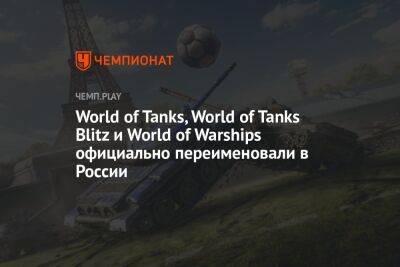 Новые названия World of Tanks, World of Tanks Blitz и World of Warships для России - championat.com - Россия