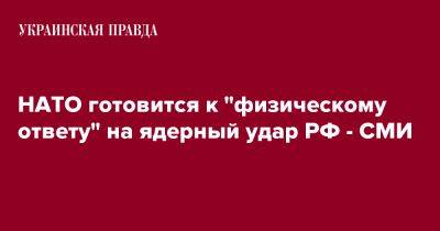 НАТО готовится к "физическому ответу" на ядерный удар РФ - СМИ - pravda.com.ua - Россия - Украина - Киев - Reuters