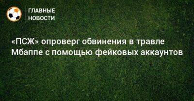 Килиан Мбапп - «ПСЖ» опроверг обвинения в травле Мбаппе с помощью фейковых аккаунтов - bombardir.ru