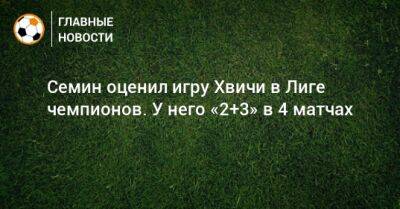 Юрий Семин - Семин оценил игру Хвичи в Лиге чемпионов. У него «2+3» в 4 матчах - bombardir.ru