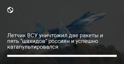 Летчик ВСУ уничтожил две ракеты и пять "шахидов" россиян и успешно катапультировался - liga.net - Россия - Украина