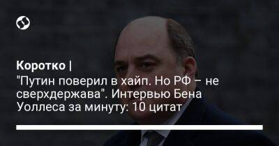 Владимир Путин - Бен Уоллес - Коротко | "Путин поверил в хайп. Но РФ – не сверхдержава". Интервью Бена Уоллеса за минуту: 10 цитат - liga.net - Россия - США - Украина - Англия - Афганистан - Вьетнам