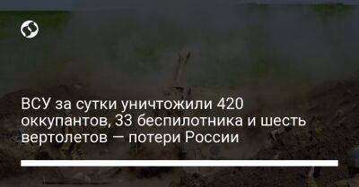 ВСУ за сутки уничтожили 420 оккупантов, 33 беспилотника и шесть вертолетов — потери России - liga.net - Россия - Украина - Краматорск