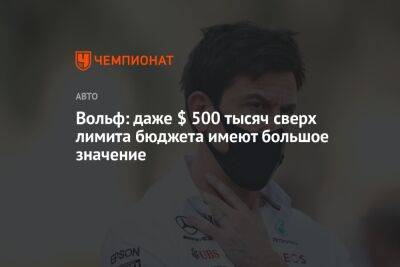 Вольф Тото - Вольф: даже $ 500 тысяч сверх лимита бюджета имеют большое значение - championat.com