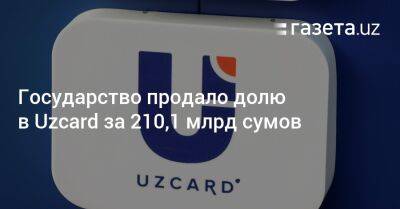 Государство продало долю в Uzcard за 210,1 млрд сумов - gazeta.uz - Узбекистан