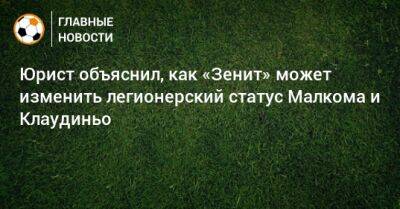 Юрий Зайцев - Юрист объяснил, как «Зенит» может изменить легионерский статус Малкома и Клаудиньо - bombardir.ru - Россия - Молдавия