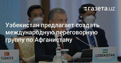 Шавкат Мирзиеев - Узбекистан - Узбекистан предлагает создать международную переговорную группу по Афганистану - gazeta.uz - Узбекистан - Афганистан