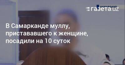 В Самарканде муллу, пристававшего к женщине, посадили на 10 суток - gazeta.uz - Узбекистан