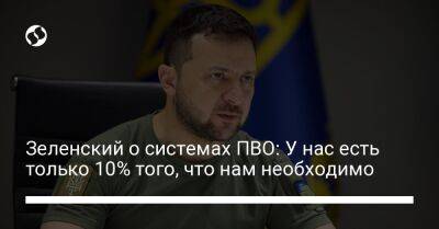 Владимир Зеленский - Зеленский о системах ПВО: У нас есть только 10% того, что нам необходимо - liga.net - Россия - США - Украина - Италия - Германия - Франция