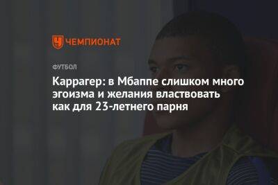 Килиан Мбапп - Джейми Каррагер - Каррагер: в Мбаппе слишком много эгоизма и желания властвовать как для 23-летнего парня - championat.com - Англия - Мадрид