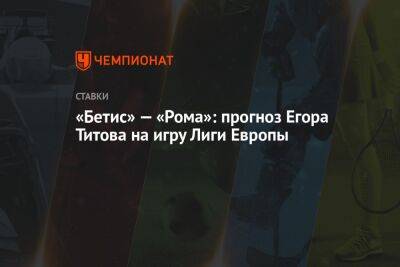 Егор Титов - Жозе Моуринью - «Бетис» — «Рома»: прогноз Егора Титова на игру Лиги Европы - championat.com - Россия - Монако - Рим