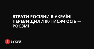 Втрати росіяни в Україні перевищили 90 тисяч осіб — росЗМІ - bykvu.com - США - Украина - Twitter