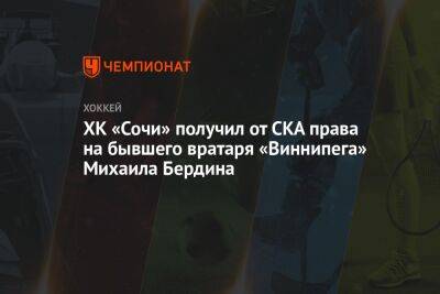 Михаил Бердин - ХК «Сочи» получил от СКА права на бывшего вратаря «Виннипега» Михаила Бердина - championat.com - Сочи - Канада