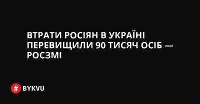 Втрати росіян в Україні перевищили 90 тисяч осіб — росЗМІ - bykvu.com - США - Украина - Twitter