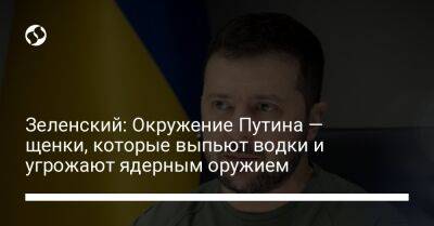 Владимир Зеленский - Владимир Путин - Зеленский: Окружение Путина — щенки, которые выпьют водки и угрожают ядерным оружием - liga.net - Россия - Украина