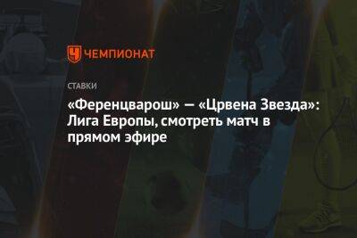 Станислав Черчесов - «Ференцварош» — «Црвена Звезда»: Лига Европы, смотреть матч в прямом эфире - championat.com - Россия - Венгрия - Белград - Монако