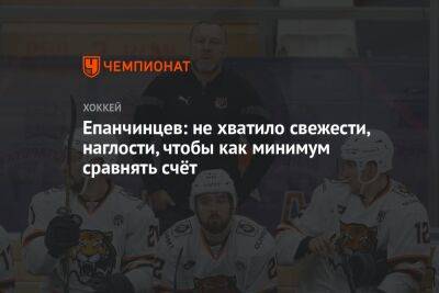 Вадим Епанчинцев - Епанчинцев: не хватило свежести, наглости, чтобы как минимум сравнять счёт - championat.com - Хабаровск - Омск