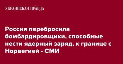 Россия перебросила бомбардировщики, способные нести ядерный заряд, к границе с Норвегией - СМИ - pravda.com.ua - Норвегия - Россия - Украина