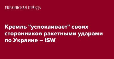 Кремль "успокаивает" своих сторонников ракетными ударами по Украине – ISW - pravda.com.ua - Россия - Украина