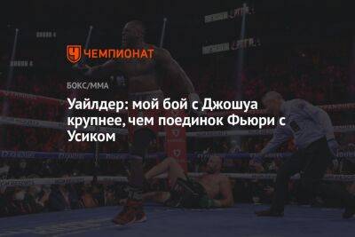 Александр Усик - Энтони Джошуа - Фьюри Тайсон - Майкл Бенсон - Уайлдер: мой бой с Джошуа крупнее, чем поединок Фьюри с Усиком - championat.com - Англия