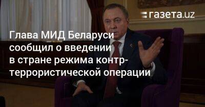 Владимир Макей - Глава МИД Беларуси сообщил о введении в стране режима контртеррористической операции - gazeta.uz - Узбекистан - Белоруссия