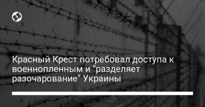 Владимир Зеленский - Красный Крест потребовал доступа к военнопленным и "разделяет разочарование" Украины - liga.net - Россия - Украина