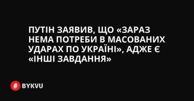 Путін заявив, що «зараз нема потреби в масованих ударах по Україні», адже є «інші завдання» - bykvu.com - Украина - Україна - Росія - Twitter