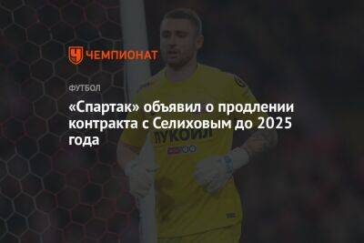 Александр Селихов - «Спартак» объявил о продлении контракта с Селиховым до 2025 года - championat.com
