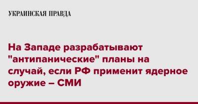 На Западе разрабатывают "антипанические" планы на случай, если РФ применит ядерное оружие – СМИ - pravda.com.ua - Россия - Украина