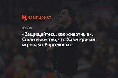 «Защищайтесь, как животные». Стало известно, что Хави кричал игрокам «Барселоны» - championat.com