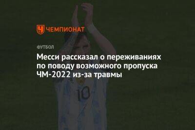 Лионель Месси - Месси рассказал о переживаниях по поводу возможного пропуска ЧМ-2022 из-за травмы - championat.com - Франция - Аргентина - Катар