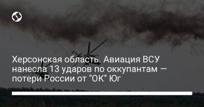 Херсонская область. Авиация ВСУ нанесла 13 ударов по оккупантам — потери России от "ОК" Юг - liga.net - Россия - Украина - Херсон - Херсонская обл. - район Бериславский