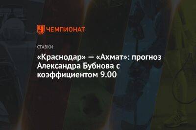 Александр Бубнов - «Краснодар» — «Ахмат»: прогноз Александра Бубнова с коэффициентом 9.00 - championat.com - Краснодар - Оренбург