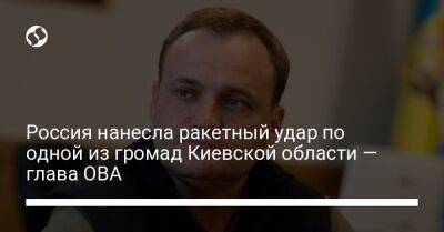 Алексей Кулеб - Россия нанесла ракетный удар по одной из громад Киевской области — глава ОВА - liga.net - Россия - Украина - Киев - Киевская обл.