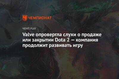 Valve опровергла слухи о продаже или закрытии Dota 2 — компания продолжит развивать игру - championat.com - Сингапур