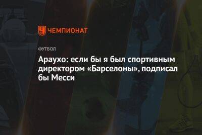 Рональд Араухо - Араухо: если бы я был спортивным директором «Барселоны», подписал бы Месси - championat.com