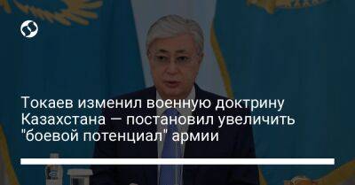 Касым-Жомарт Токаев - Токаев изменил военную доктрину Казахстана — постановил увеличить "боевой потенциал" армии - liga.net - Россия - Украина - Казахстан