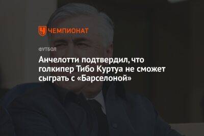 Андрей Лунин - Карло Анчелотти - Тибо Куртуа - Анчелотти подтвердил, что голкипер Тибо Куртуа не сможет сыграть с «Барселоной» - championat.com - Испания - Мадрид - Сантьяго