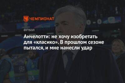 Карло Анчелотти - Анчелотти: не хочу изобретать для «класико». В прошлом сезоне пытался, и мне нанесли удар - championat.com - Мадрид - Сантьяго