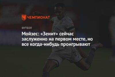 Дмитрий Баринов - Мойзес: «Зенит» сейчас заслуженно на первом месте, но все когда-нибудь проигрывают - championat.com - Санкт-Петербург